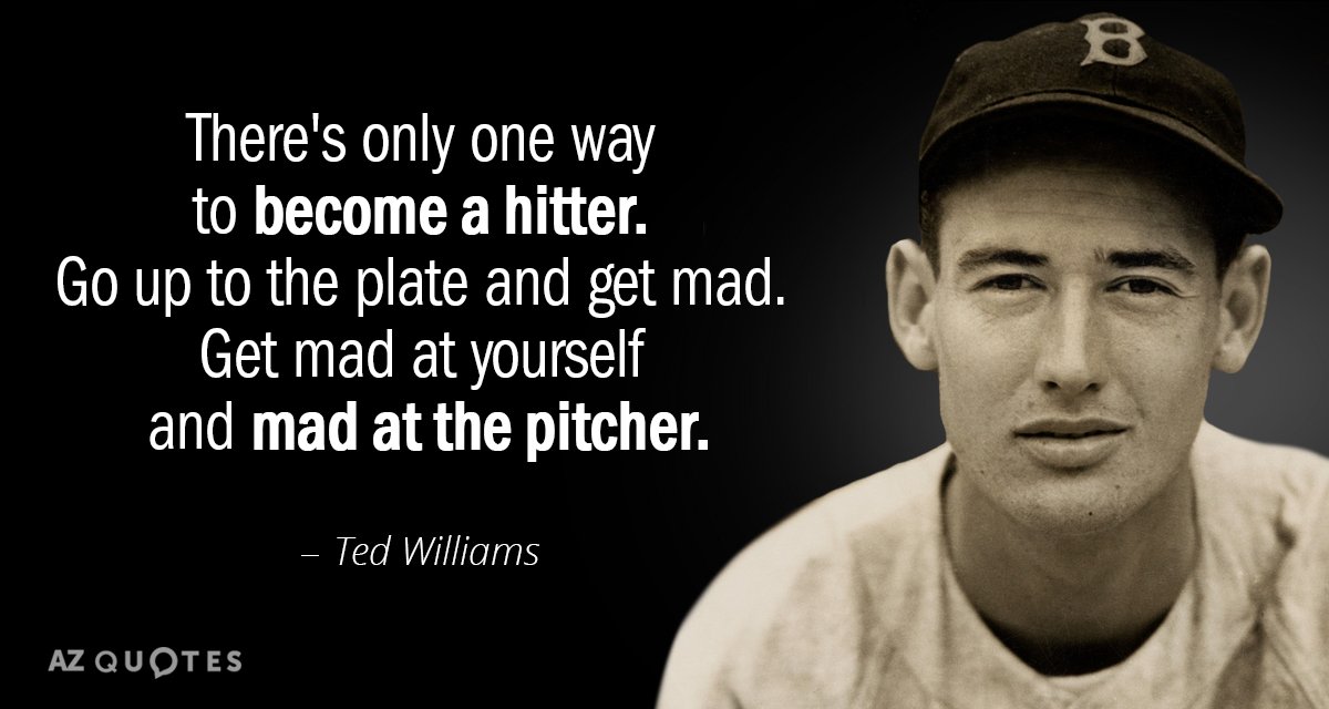 Ted Williams quote: There's only one way to become a hitter. Go up to the plate...
