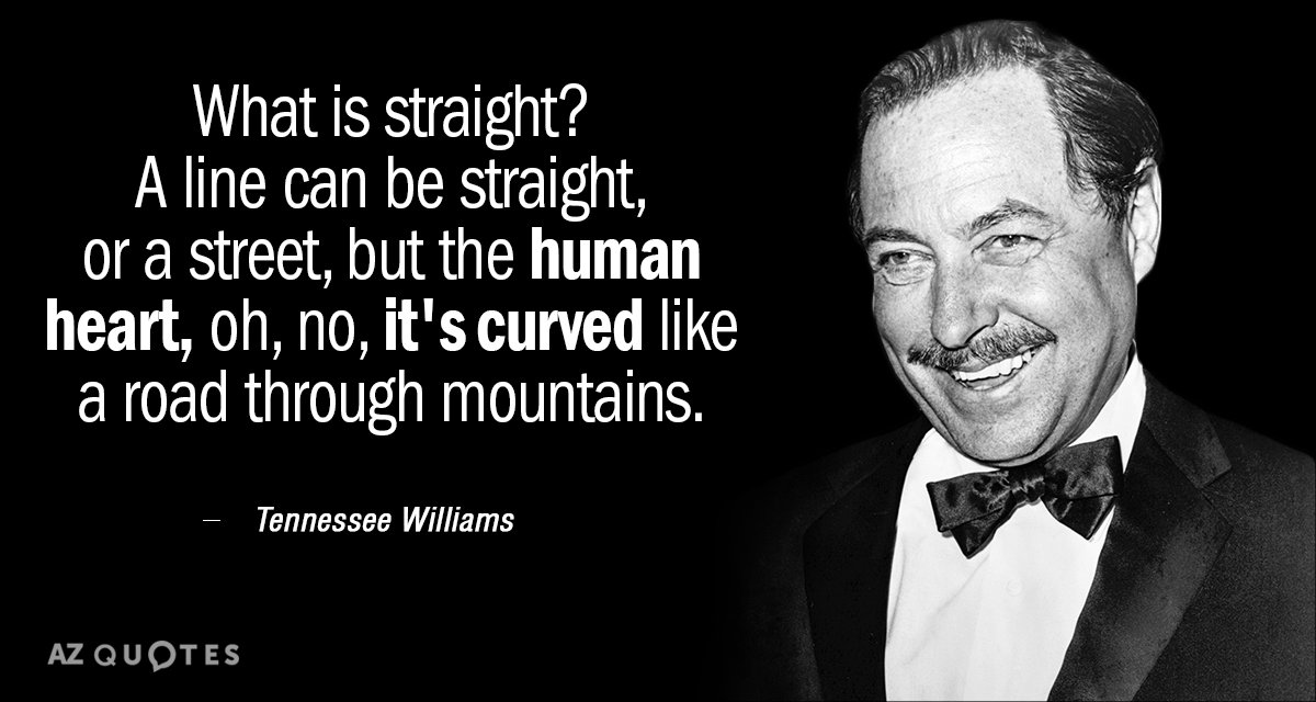 Tennessee Williams quote: What is straight? A line can be straight, or a street, but the...