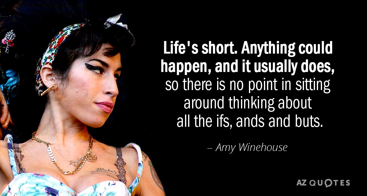 Amy Winehouse quote: Life's short. Anything could happen, and it usually does, so there is no...
