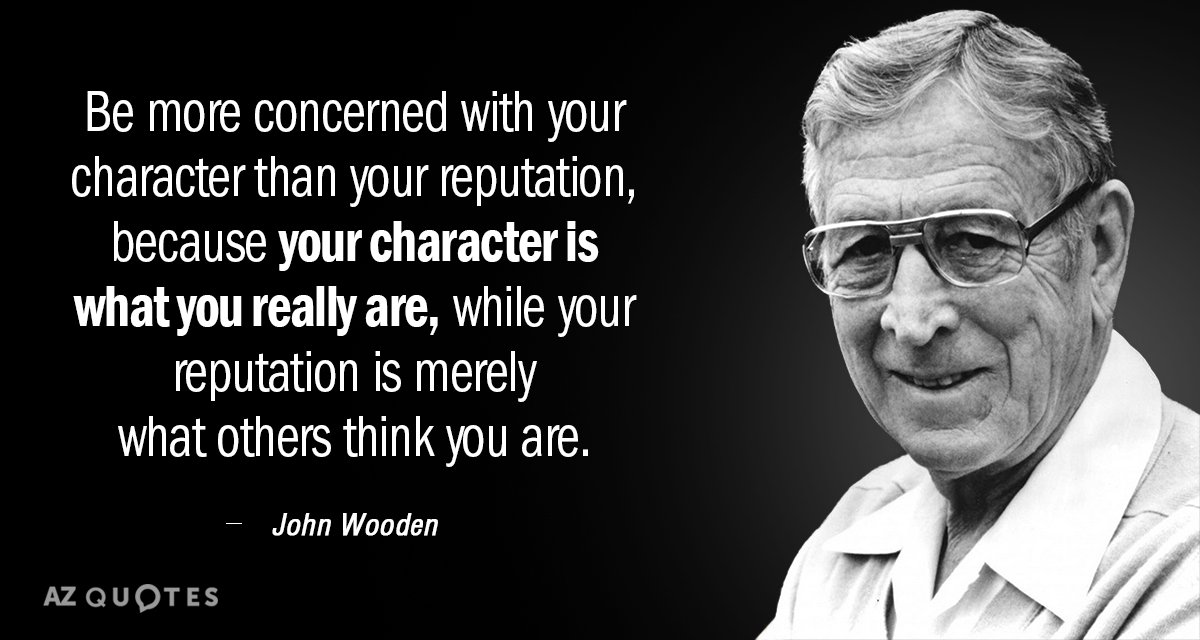 John Wooden quote: Be more concerned with your character than your reputation, because your character is...
