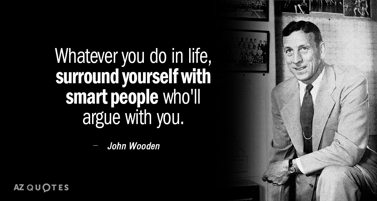 John Wooden quote: Whatever you do in life, surround yourself with smart people who'll argue with...