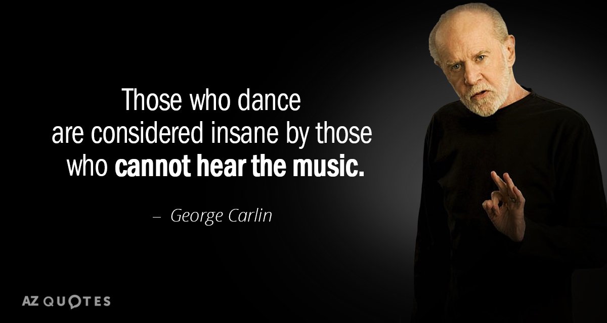 George Carlin quote: Those who dance are considered insane by those who cannot hear the music.