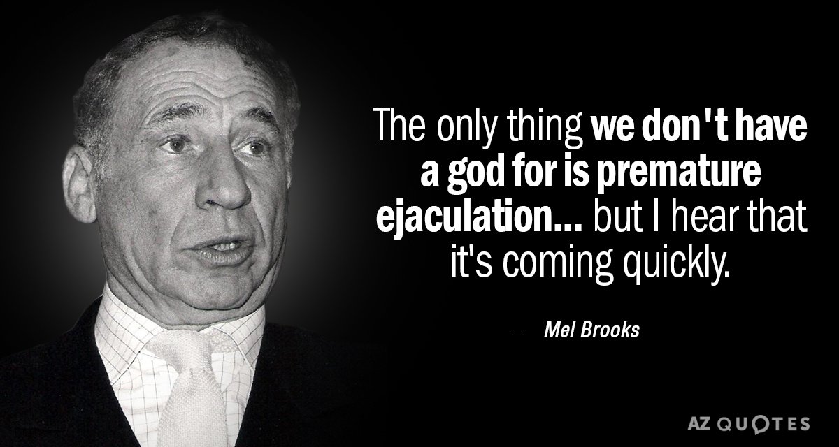 Mel Brooks quote: The only thing we don't have a god for is premature ejaculation... but...
