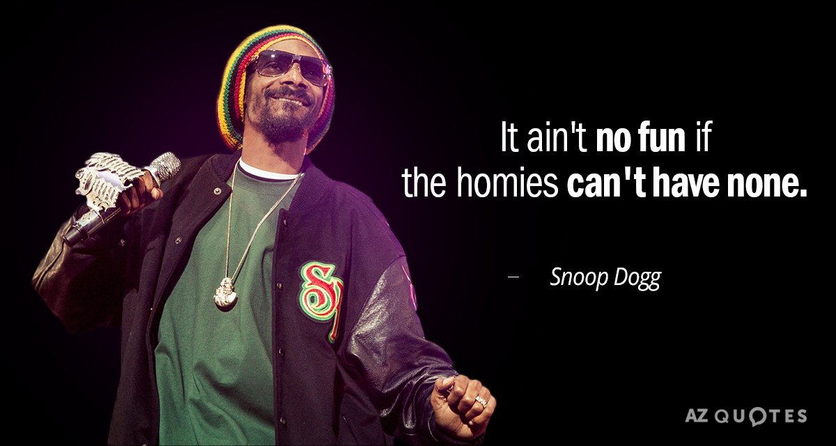 Snoop Dogg quote: It ain't no fun if the homies can't have none.