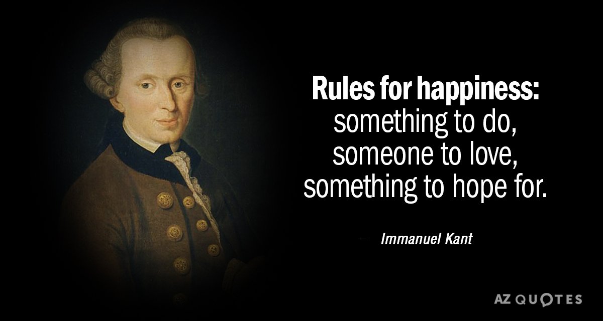 Immanuel Kant quote: Rules for Happiness: something to do, someone to love, something to hope for.