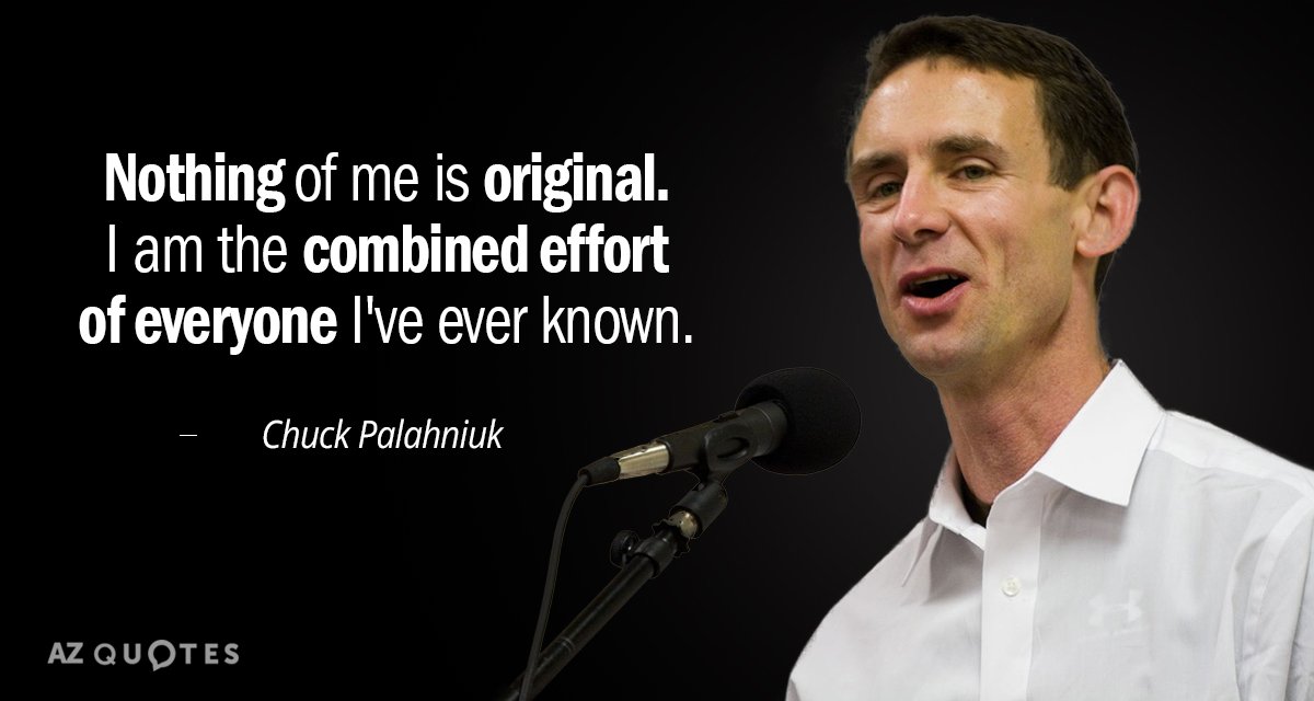 Chuck Palahniuk quote: Nothing of me is original. I am the combined effort of everyone I've...