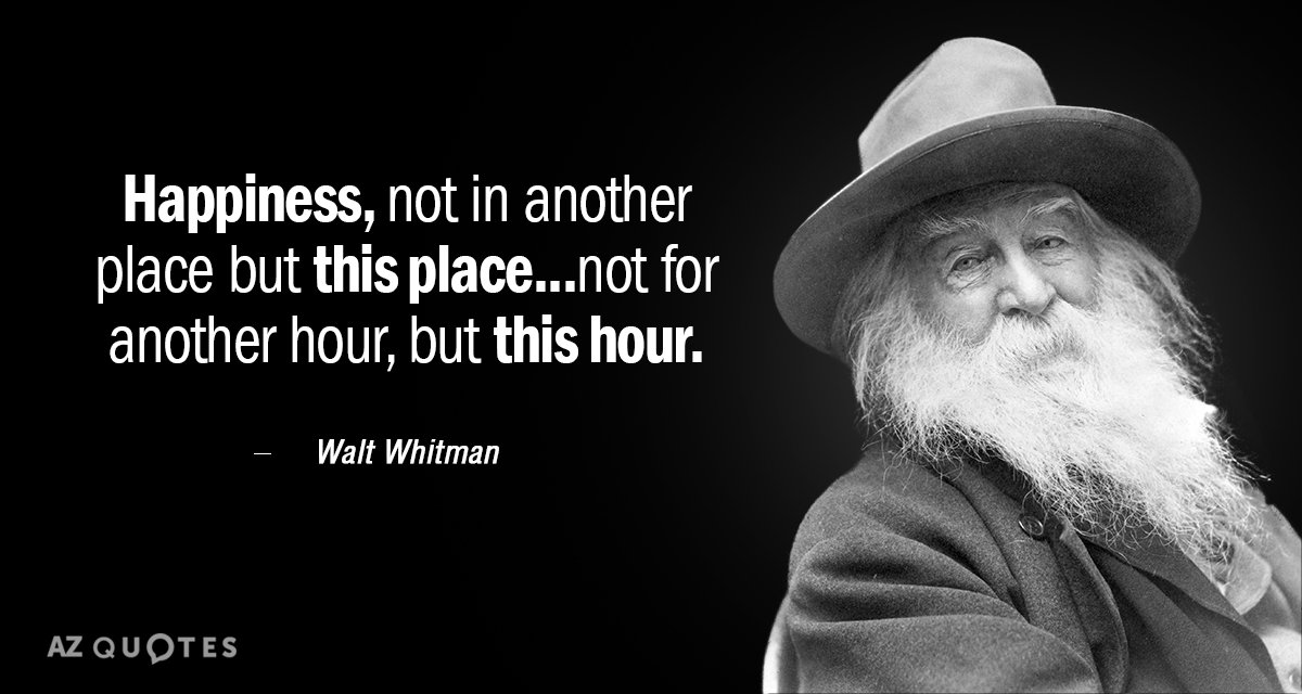 Walt Whitman quote: Happiness, not in another place but this place...not for another hour, but this...
