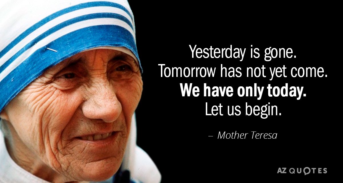 Mother Teresa quote: Yesterday is gone. Tomorrow has not yet come. We have only today. Let...