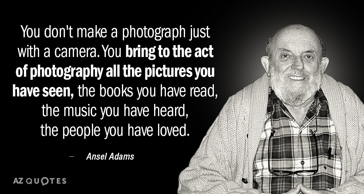 Ansel Adams quote: You don't make a photograph just with a camera. You bring to the...