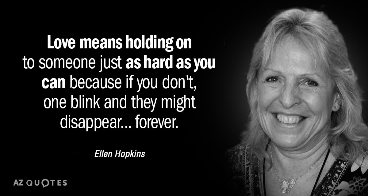 Ellen Hopkins quote: Love means holding on to someone just as hard as you can because...