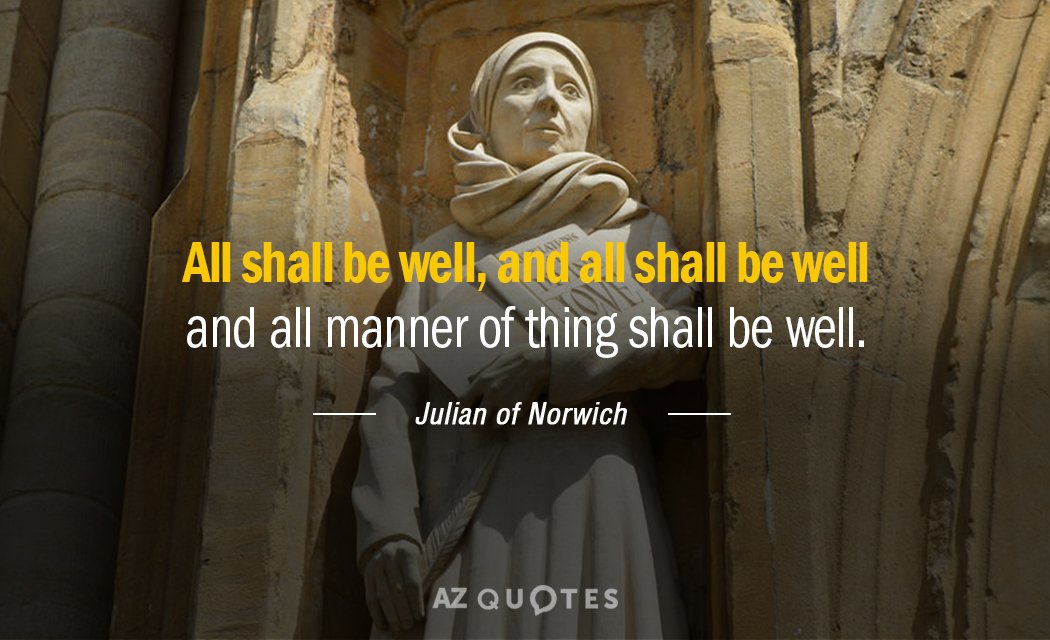 Julian of Norwich quote: All shall be well, and all shall be well and all manner...