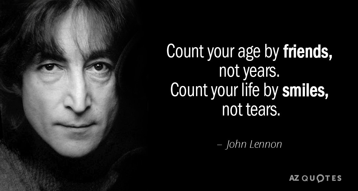 John Lennon quote: Count your age by friends, not years. Count your life by smiles, not...