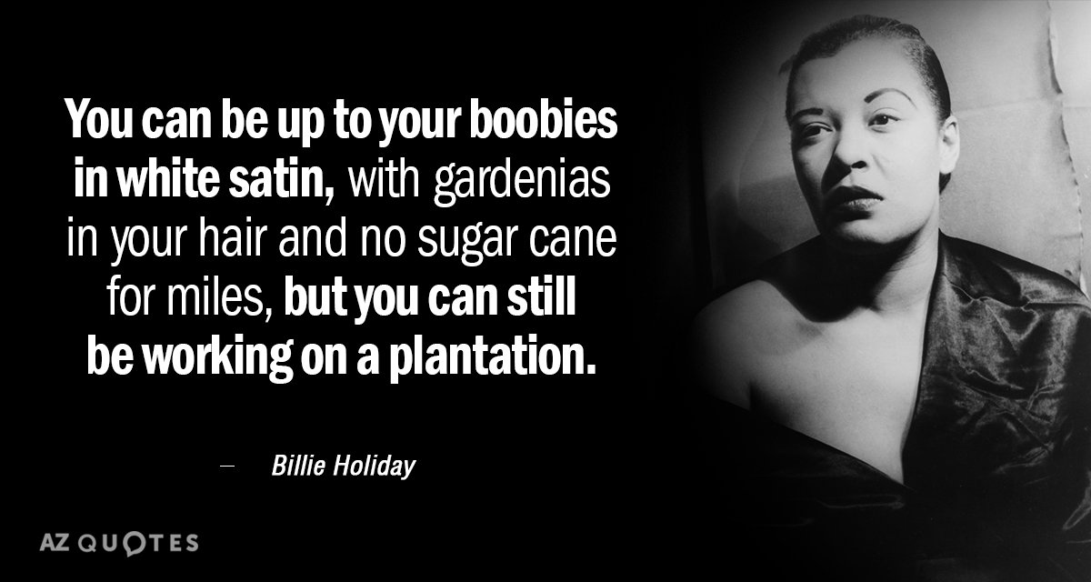 Billie Holiday quote: You can be up to your boobies in white satin, with gardenias in...