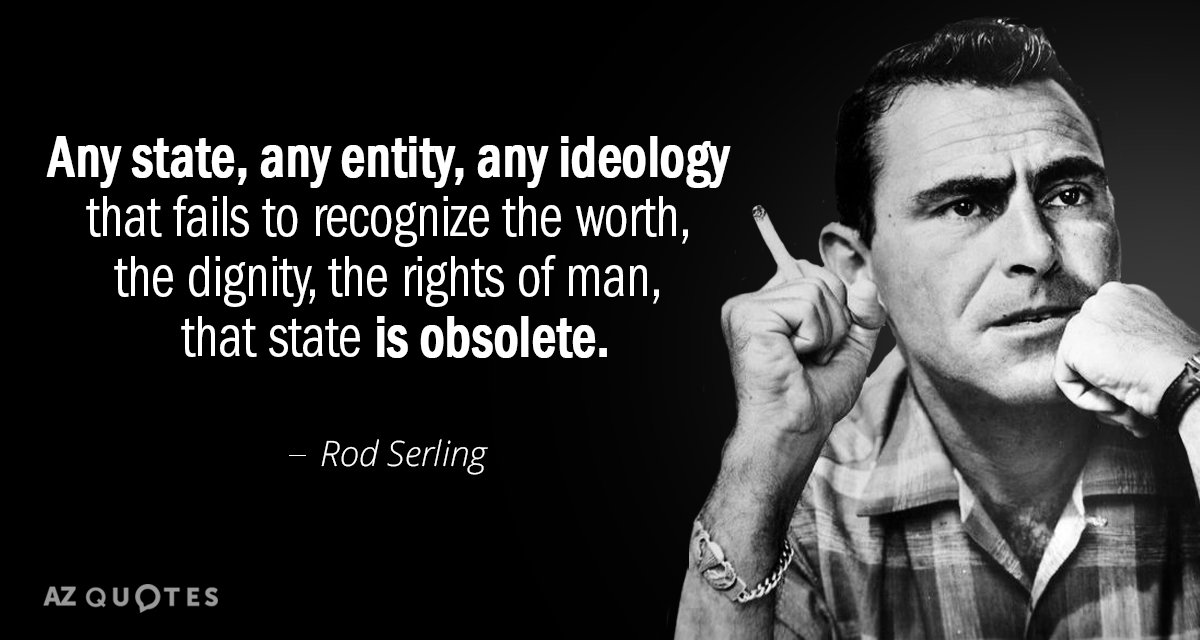 Rod Serling quote: Any state, any entity, any ideology that fails to recognize the worth, the...
