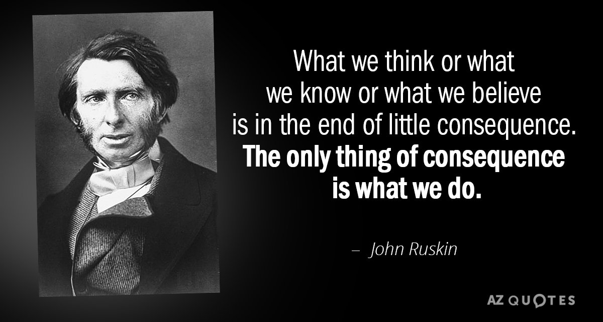 John Ruskin quote: What we think or what we know or what we believe is in...