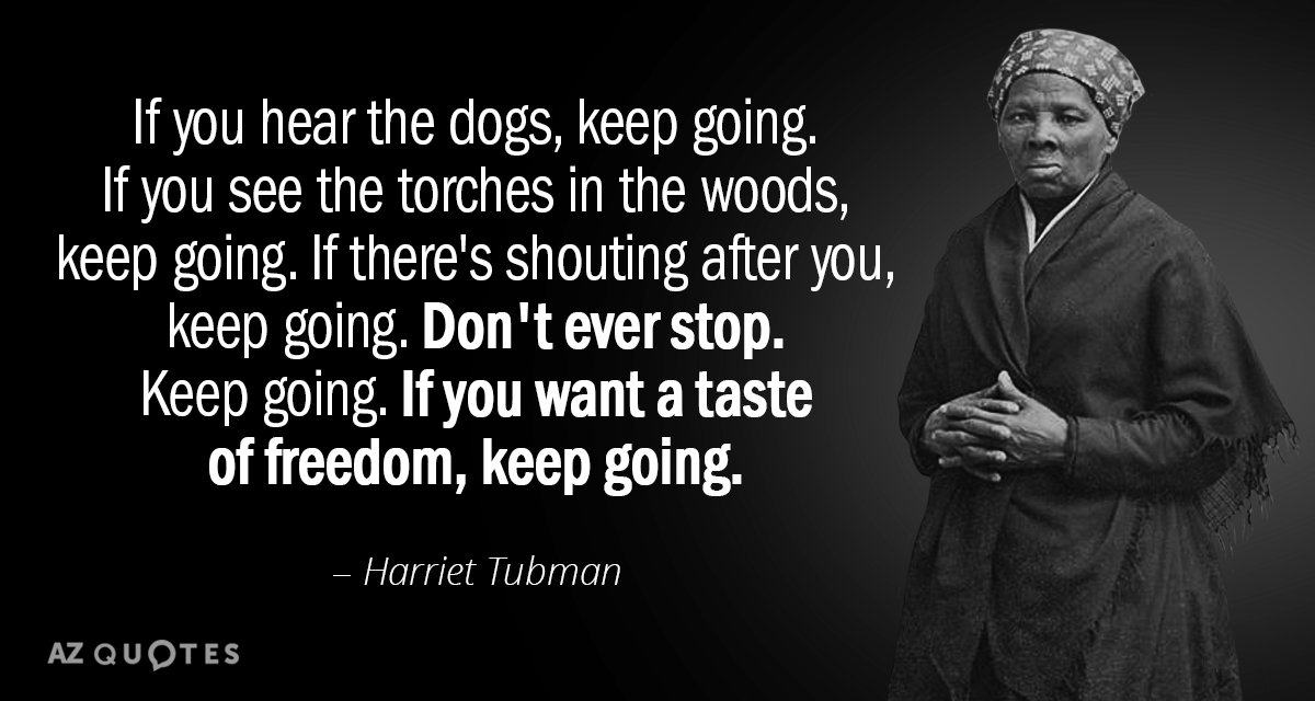 Harriet Tubman quote: If you hear the dogs, keep going. If you see the torches in...