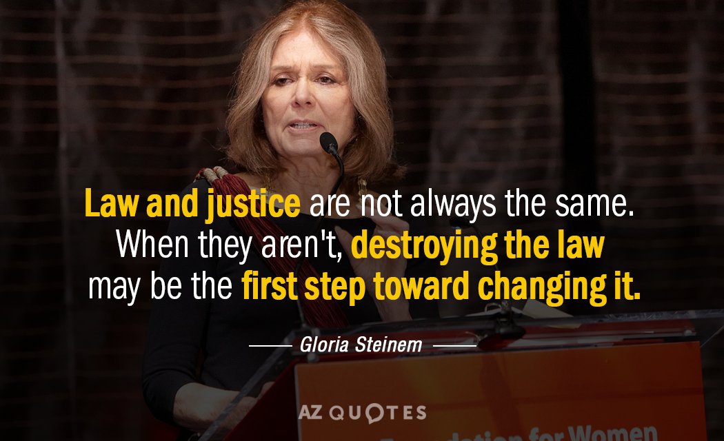 Gloria Steinem quote: Law and justice are not always the same. When they aren't, destroying the...