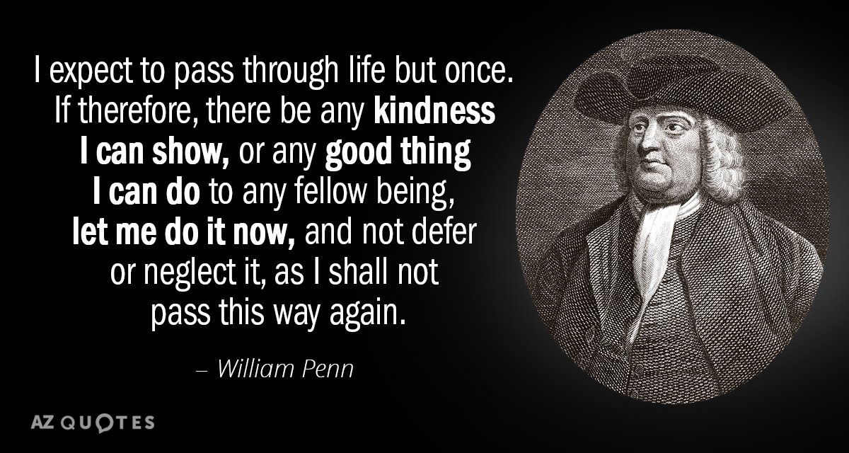 William Penn quote: I expect to pass through life but once. If therefore, there be any...