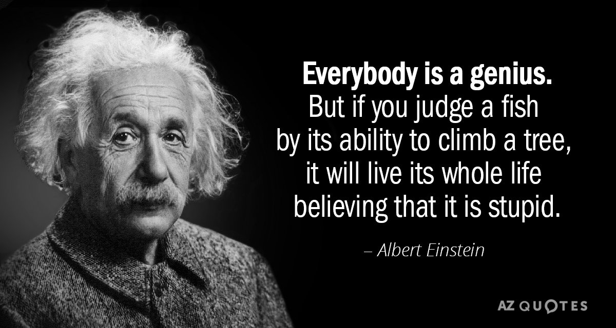 Albert Einstein quote: Everybody is a genius. But if you judge a fish by its ability...