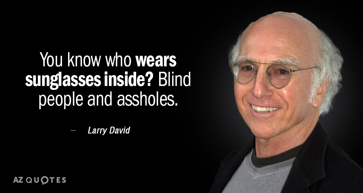 Larry David quote: You know who wears sunglasses inside? Blind people and assholes.