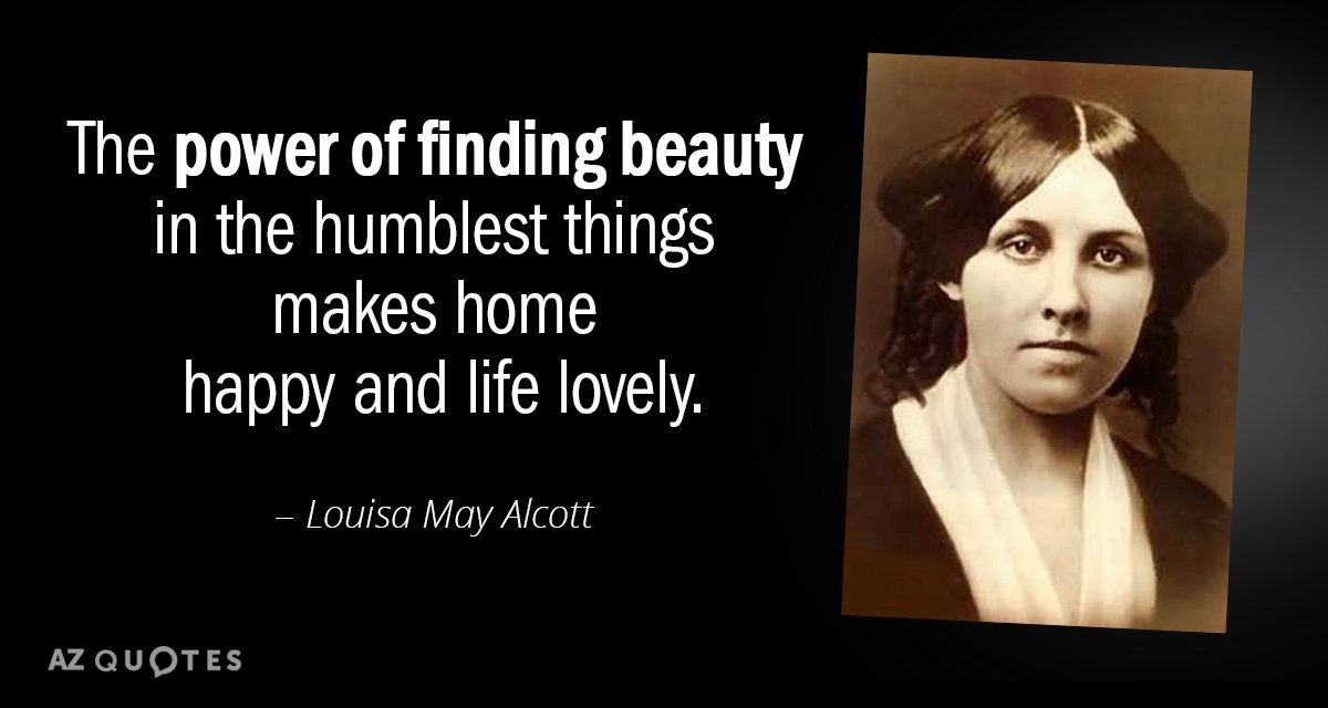 Louisa May Alcott quote: The power of finding beauty in the humblest things makes home happy...
