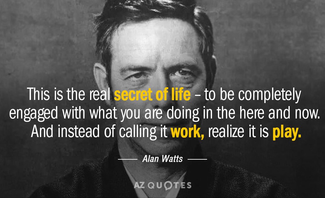 Alan Watts quote: This is the real secret of life -- to be completely engaged with...