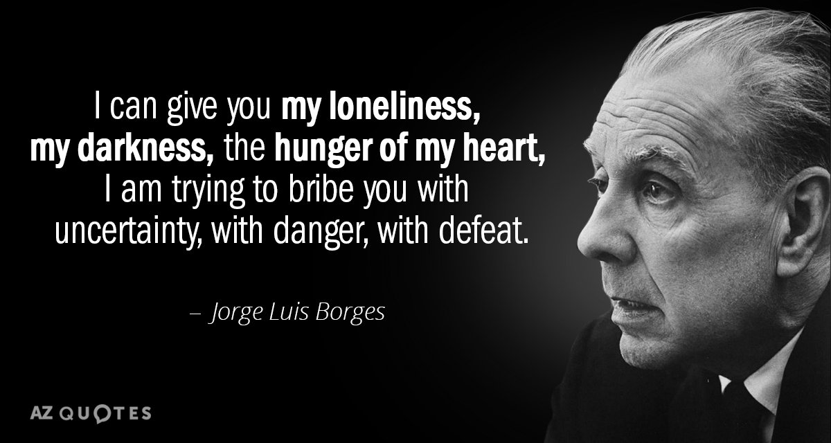 Jorge Luis Borges quote: I can give you my loneliness, my darkness, the hunger of my...