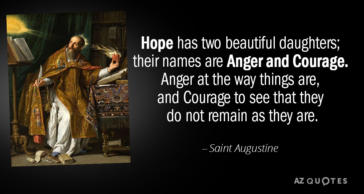 Saint Augustine quote: Hope has two beautiful daughters; their names are Anger and Courage. Anger at...