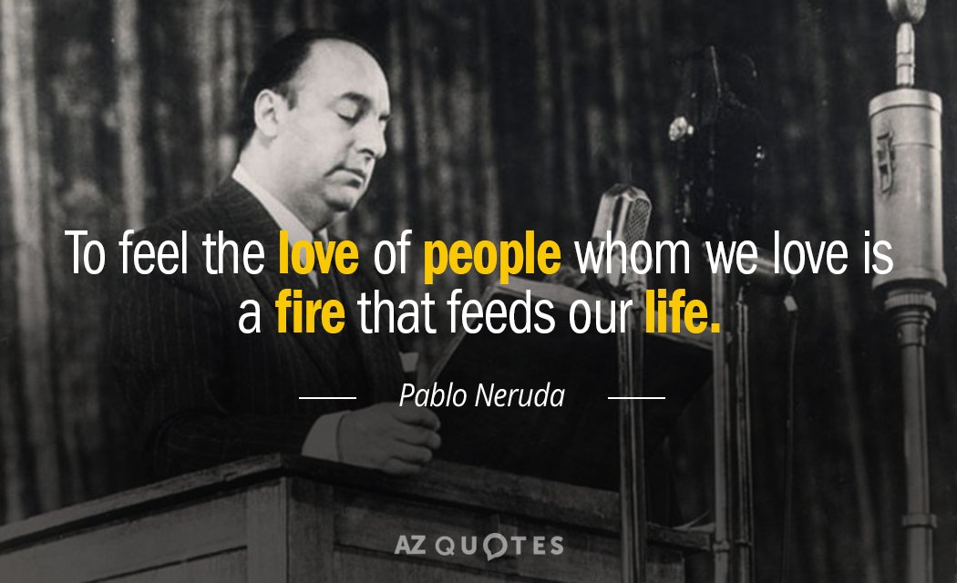 Pablo Neruda quote: To feel the love of people whom we love is a fire that...