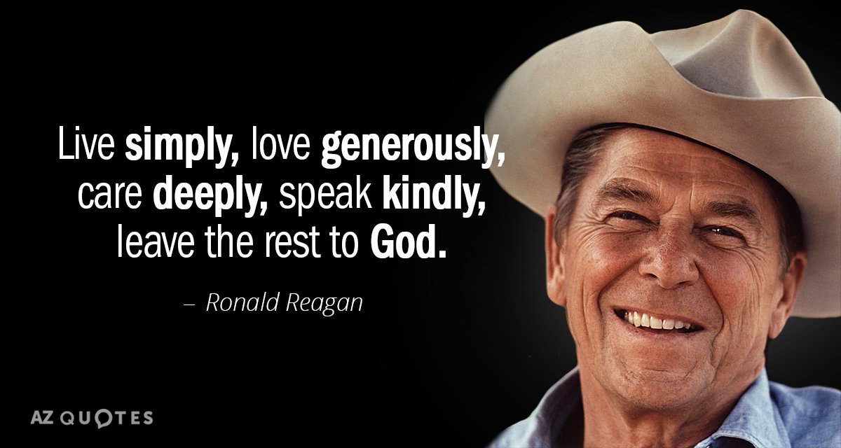 Ronald Reagan quote: Live simply, love generously, care deeply, speak kindly, leave the rest to God.