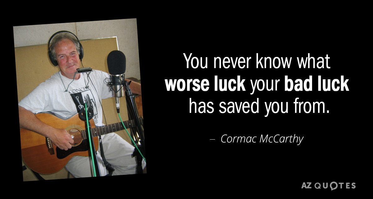 Cormac McCarthy quote: You never know what worse luck your bad luck has saved you from.