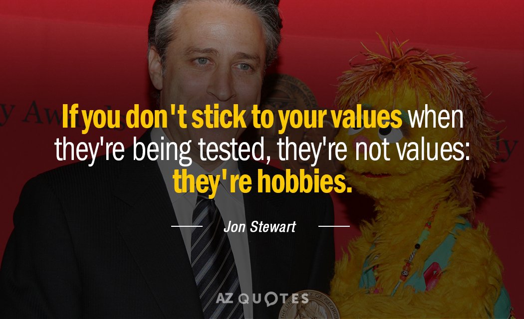 Jon Stewart quote: If you don't stick to your values when they're being tested, they're not...