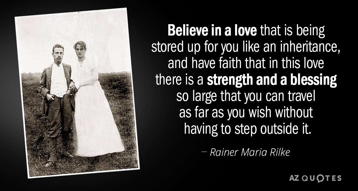 Rainer Maria Rilke quote: Believe in a love that is being stored up for you like...