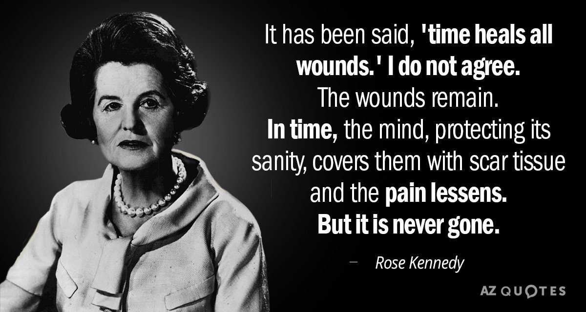 Rose Kennedy quote: It has been said, 'time heals all wounds.' I do not agree. The...