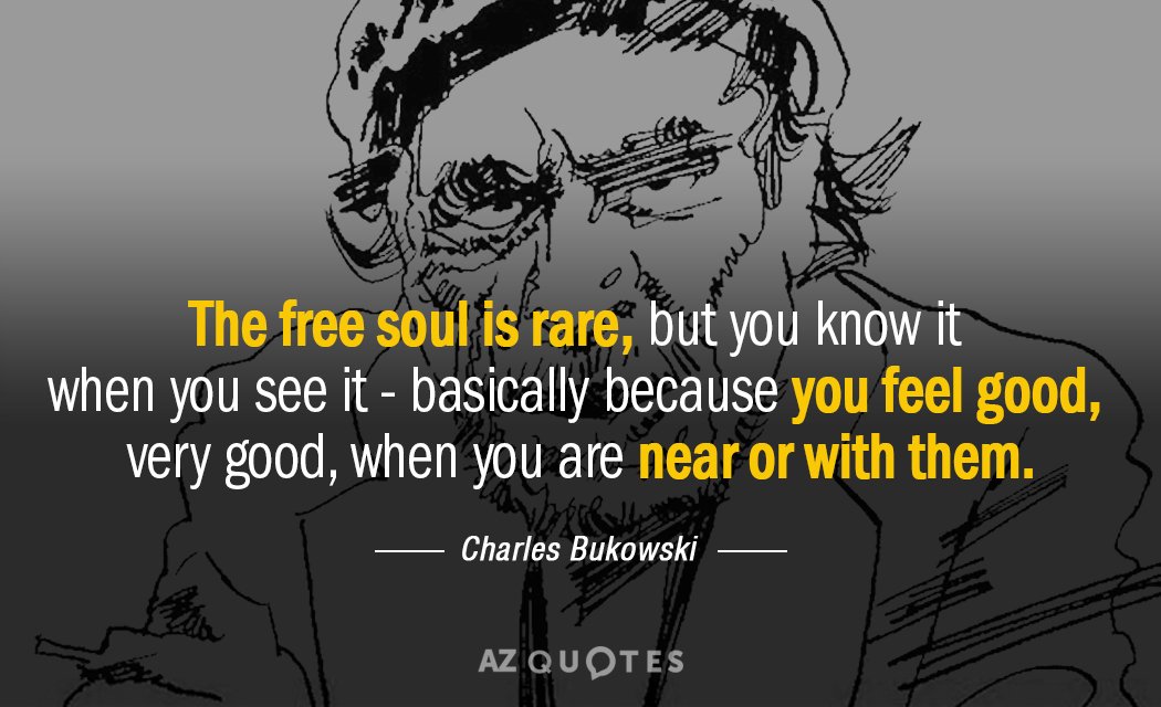 Charles Bukowski quote: the free soul is rare, but you know it when you see it...