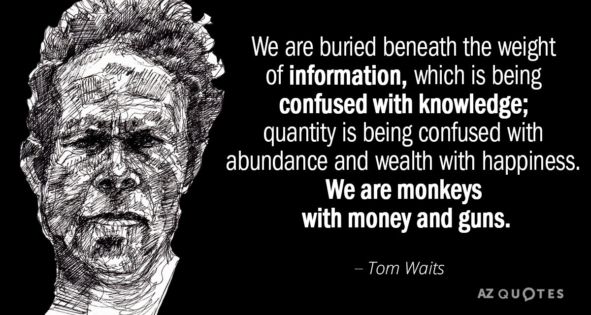 Tom Waits quote: We are buried beneath the weight of information, which is being confused with...