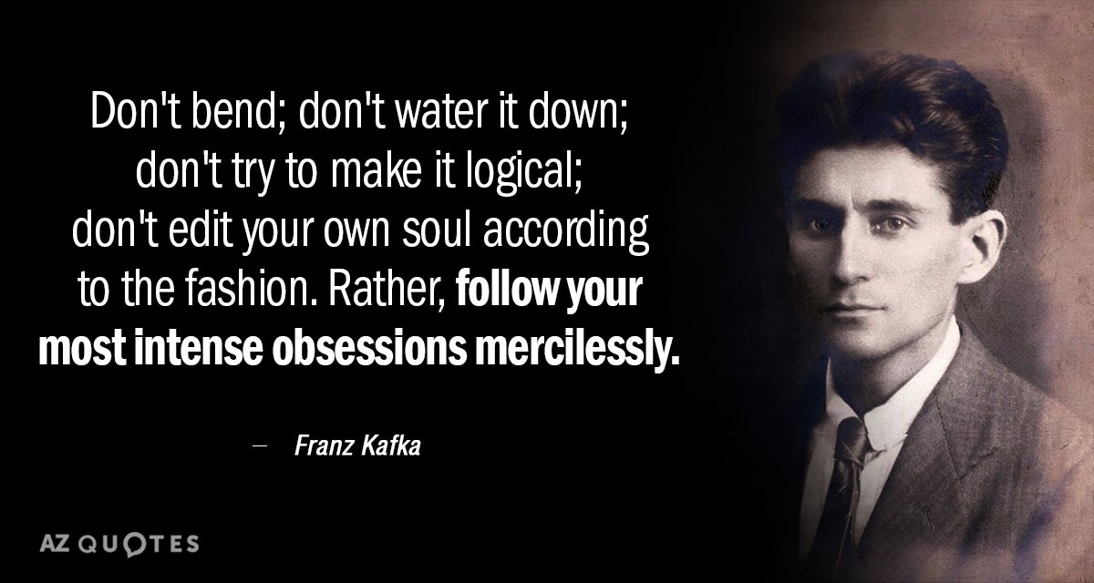 Franz Kafka quote: Don't bend; don't water it down; don't try to make it logical; don't...