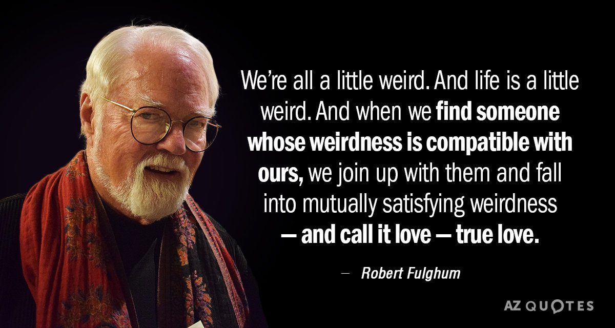 Robert Fulghum quote: We’re all a little weird. And life is a little weird. And when...
