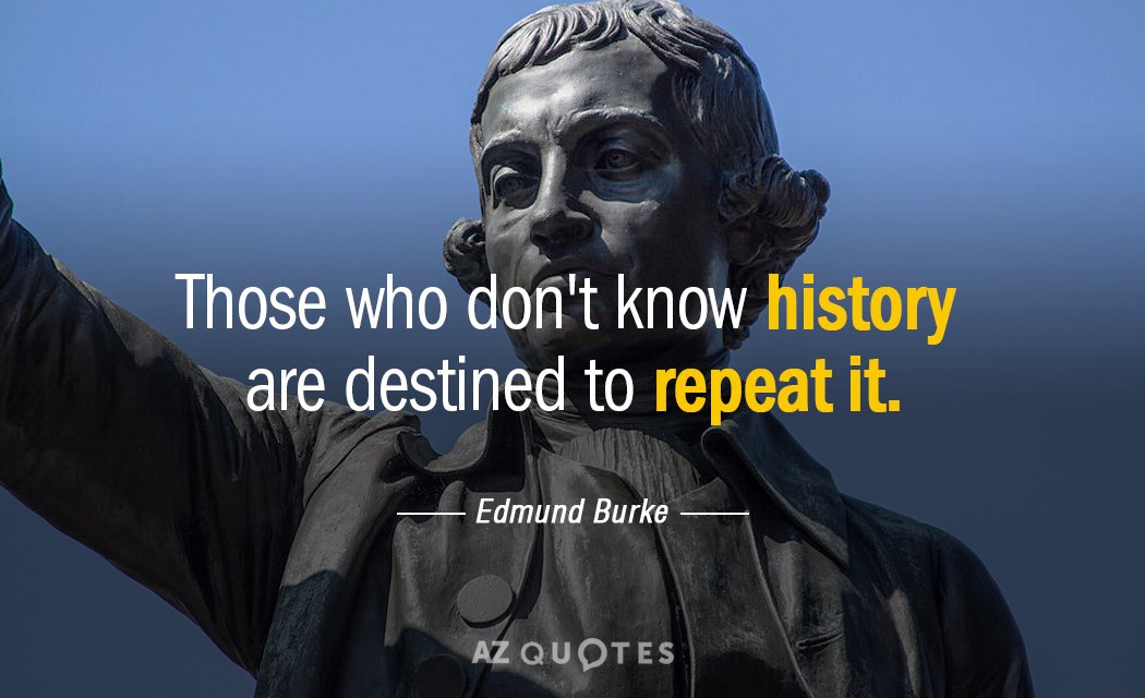 Edmund Burke quote: Those who don't know history are destined to repeat it.