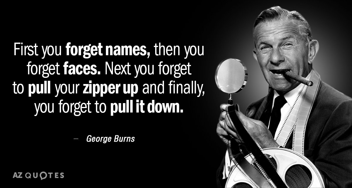 George Burns quote: First you forget names, then you forget faces. Next you forget to pull...