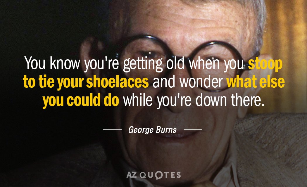 George Burns quote: You know you're getting old when you stoop to tie your shoelaces and...