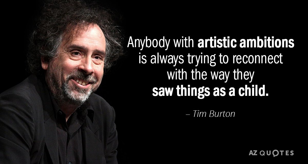 Tim Burton quote: Anybody with artistic ambitions is always trying to reconnect with the way they...