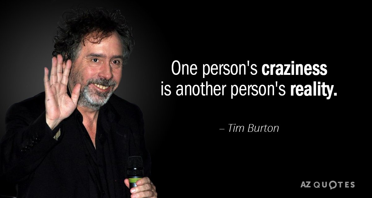 Tim Burton quote: One person's craziness is another person's reality.