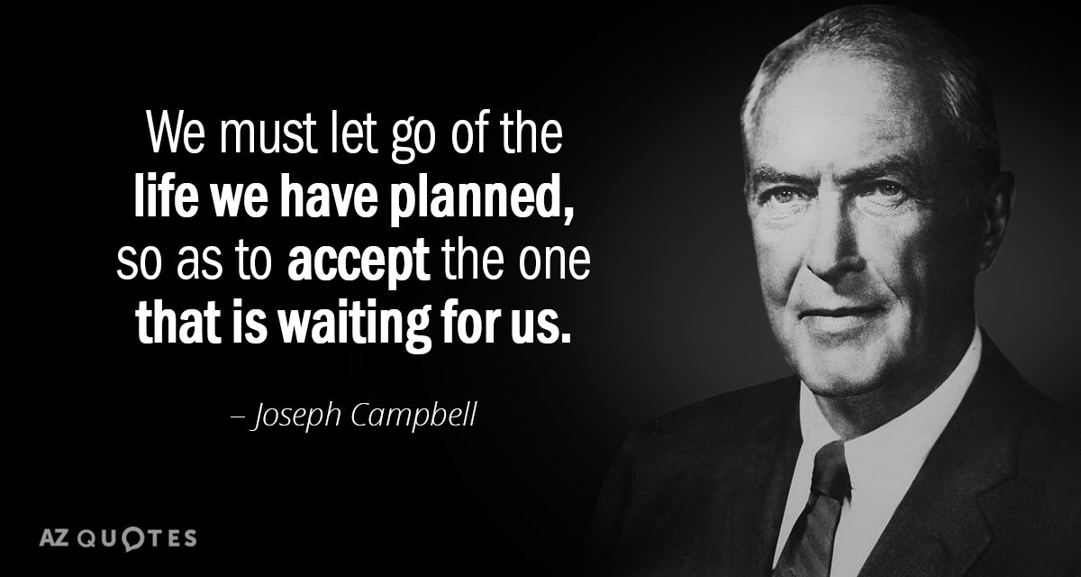 Joseph Campbell quote: We must let go of the life we have planned, so as to...