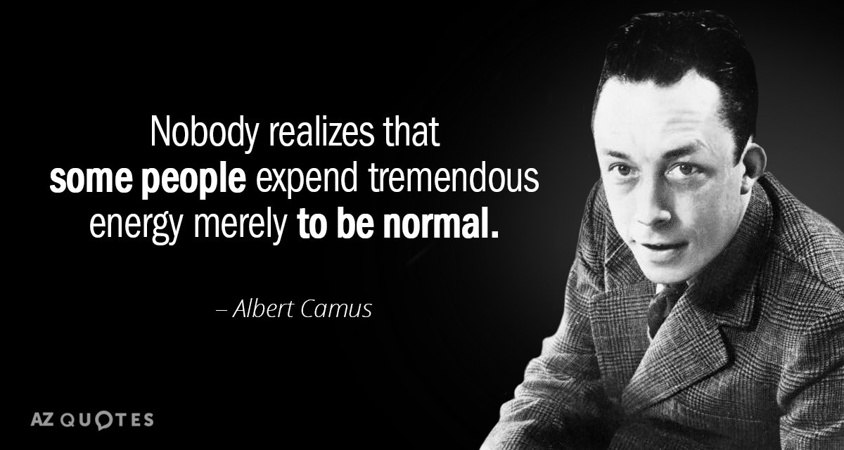 Albert Camus quote: Nobody realizes that some people expend tremendous energy merely to be normal.
