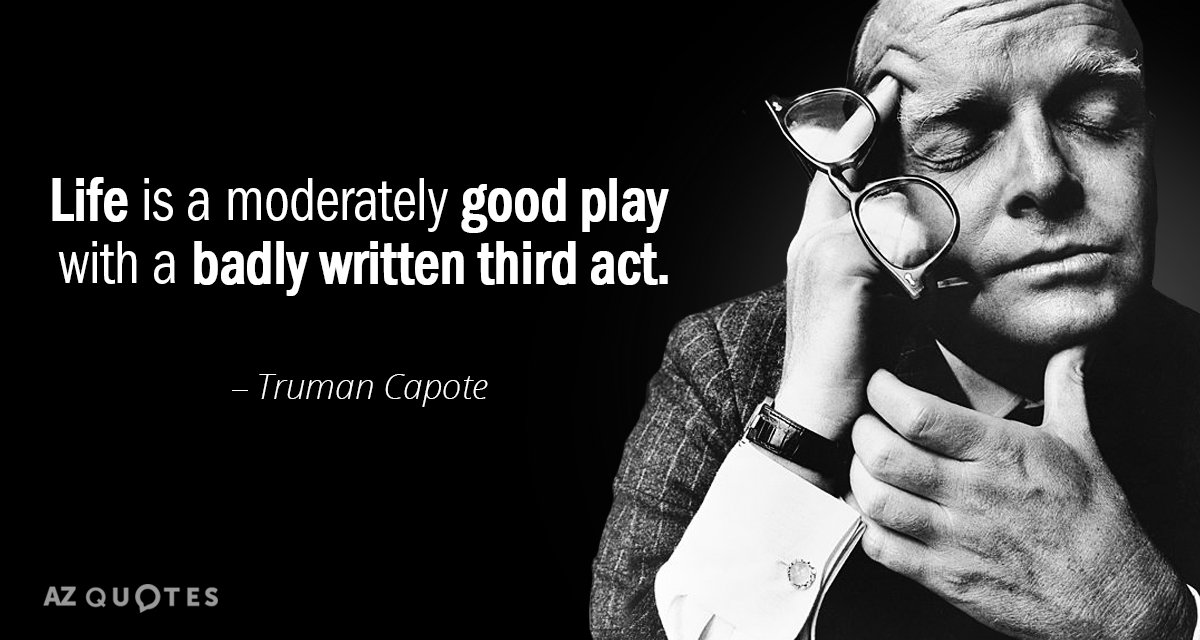Truman Capote quote: Life is a moderately good play with a badly written third act.