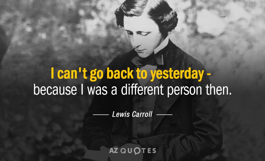Lewis Carroll quote: I can't go back to yesterday - because I was a different person...