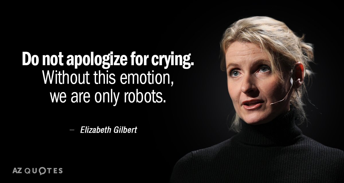 Elizabeth Gilbert quote: Do not apologize for crying. Without this emotion, we are only robots.