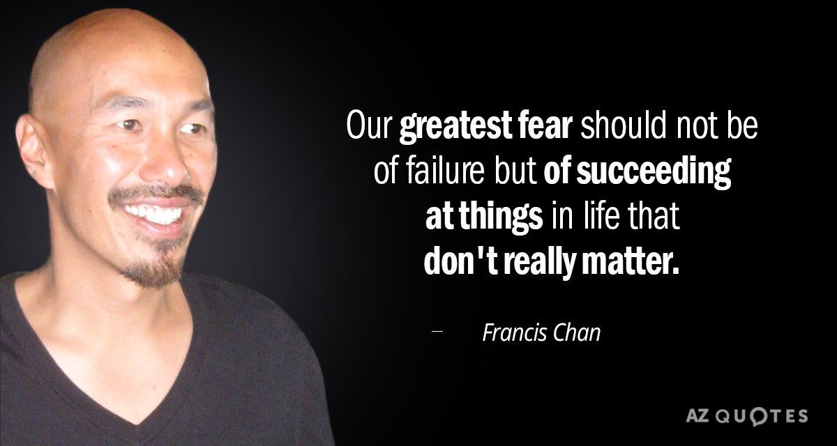 Francis Chan quote: Our greatest fear should not be of failure but of succeeding at things...