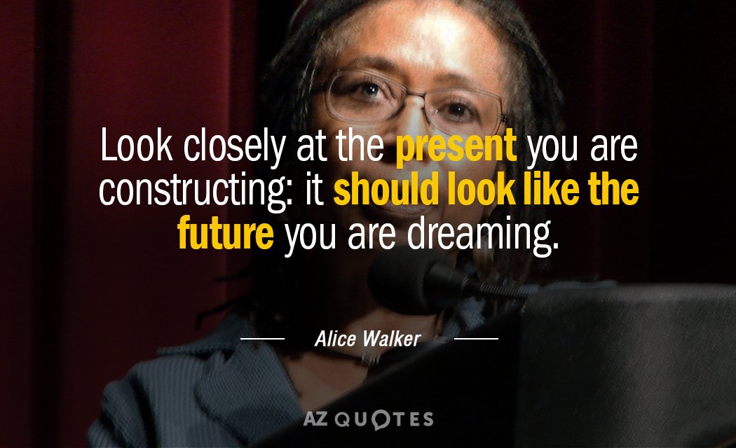 Alice Walker quote: Look closely at the present you are constructing: it should look like the...
